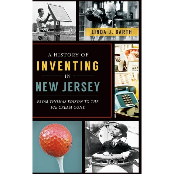 A History of Inventing in New Jersey: From Thomas Edison to the Ice Cream Cone, (Hardcover)