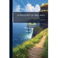 thumbnail image 1 of A History of Ireland : From the Earliest Period, to the Present Time, Volume 2 (Paperback), 1 of 1