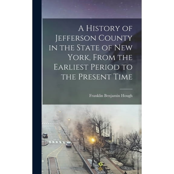 A History of Jefferson County in the State of New York, From the Earliest Period to the Present Time, (Hardcover)