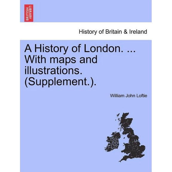 A History of London. ... With maps and illustrations. (Supplement.). VOL. I (Paperback)