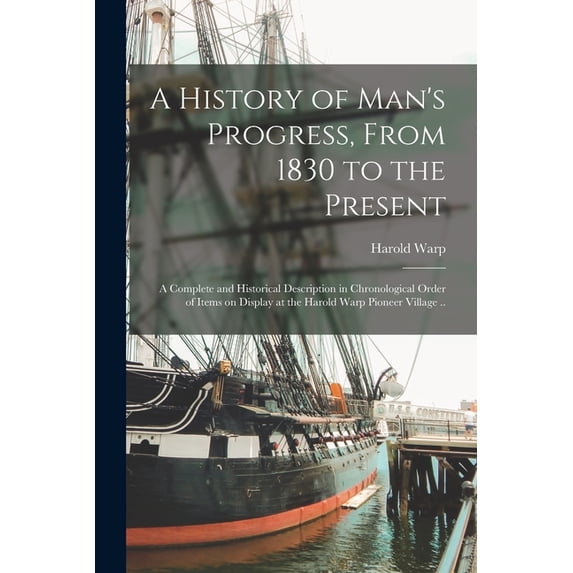 A History of Man's Progress, From 1830 to the Present; a Complete and Historical Description in Chronological Order of I, (Paperback)