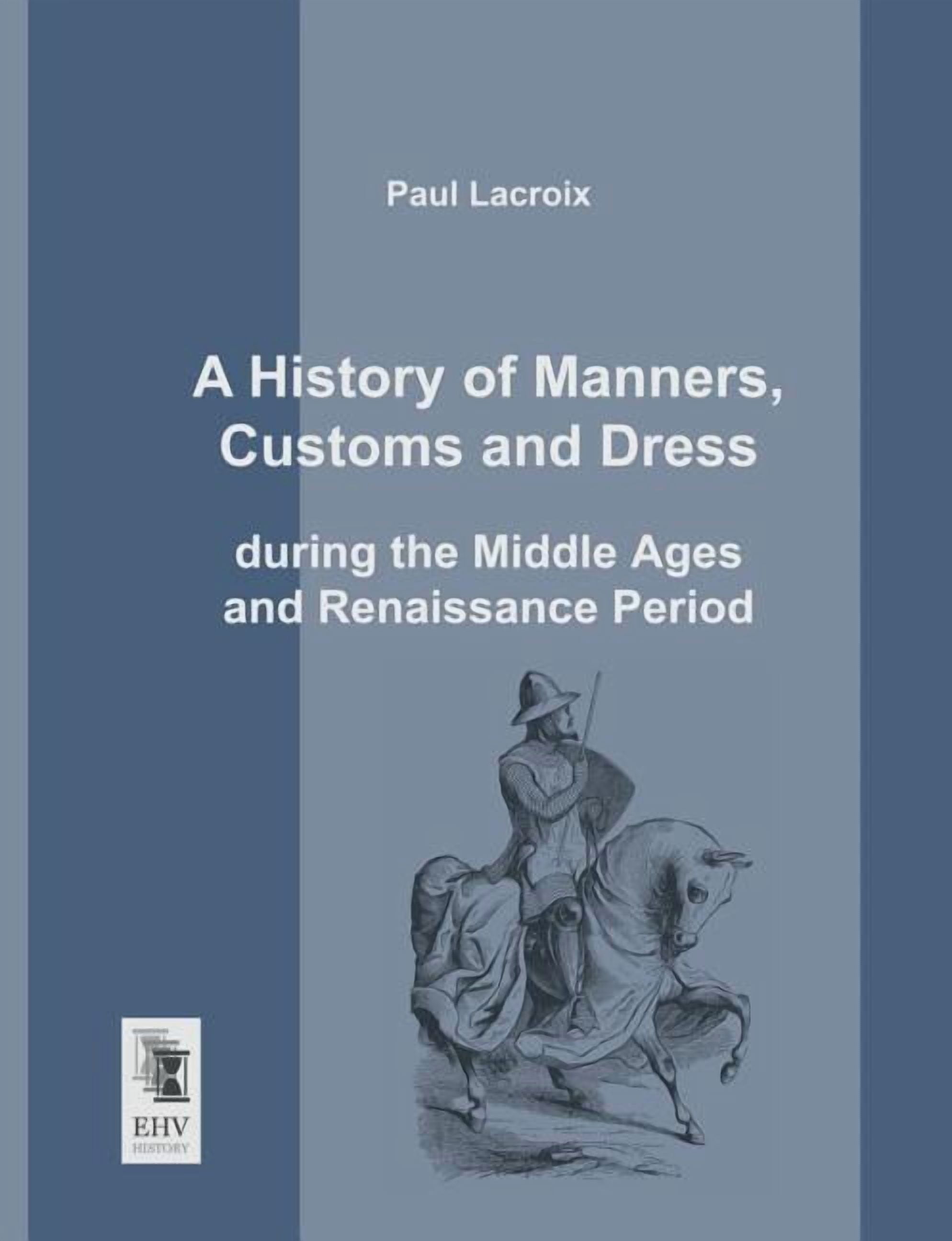 A History of Manners, Customs and Dress During the Middle Ages and ...