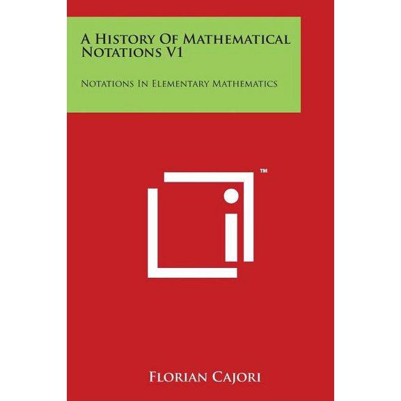 A History of Mathematical Notations V1 : Notations in Elementary Mathematics