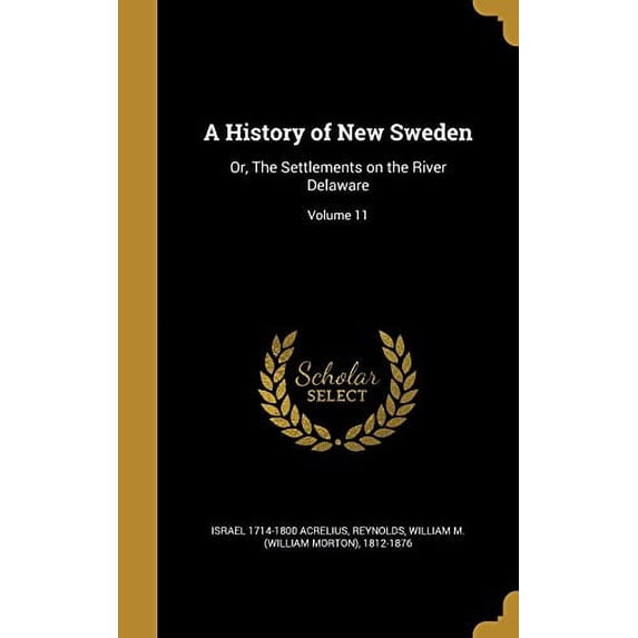 A History of New Sweden : Or, The Settlements on the River Delaware; Volume 11 (Hardcover)