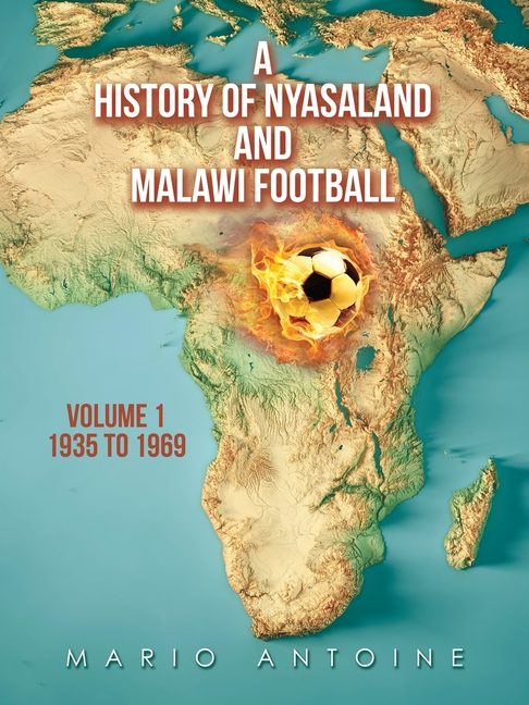 A History of Nyasaland and Malawi Football: Volume 1 1935 to 1969 (Paperback) by Mario Antoine - image 1 of 1