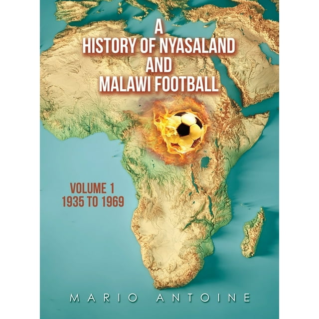 A History of Nyasaland and Malawi Football: Volume 1 1935 to 1969 (Paperback) by Mario Antoine