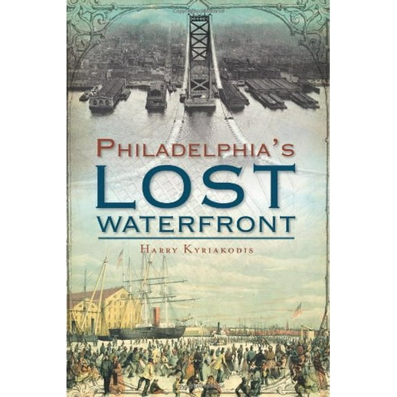 Pre-Owned A History of Philadelphia's Lost Waterfront (Paperback) 1609493710 9781609493714
