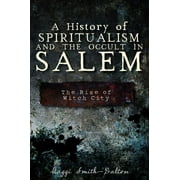 A History of Spiritualism and the Occult in Salem: The Rise of Witch City (Paperback)