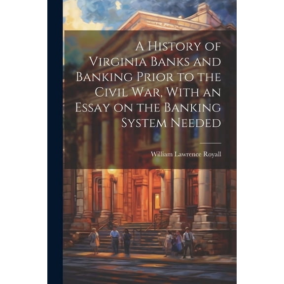A History of Virginia Banks and Banking Prior to the Civil War, With an Essay on the Banking System Needed (Paperback)