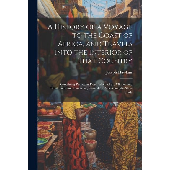 A History of a Voyage to the Coast of Africa, and Travels Into the Interior of That Country (Paperback)