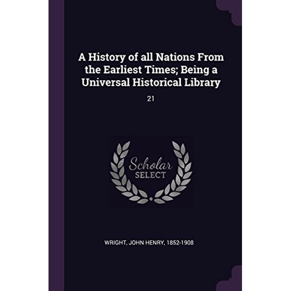 A History of All Nations from the Earliest Times; Being a Universal Historical Library: 21 Paperback 1378969065 9781378969069 John Henry Wright