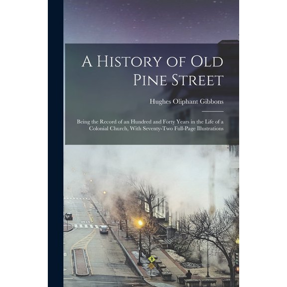 A History of old Pine Street: Being the Record of an Hundred and Forty Years in the Life of a Colonial Church, With Seve, (Paperback)