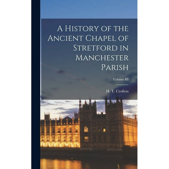 A History of the Ancient Chapel of Stretford in Manchester Parish; Volume III (Hardcover)