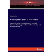A History of the Battle of Bannockburn fought A.D. 1314, with notices of the Principal Warriors who engaged in that Con, Paperback