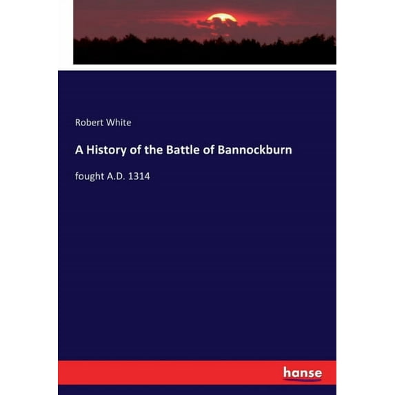 A History of the Battle of Bannockburn: fought A.D. 1314, (Paperback)