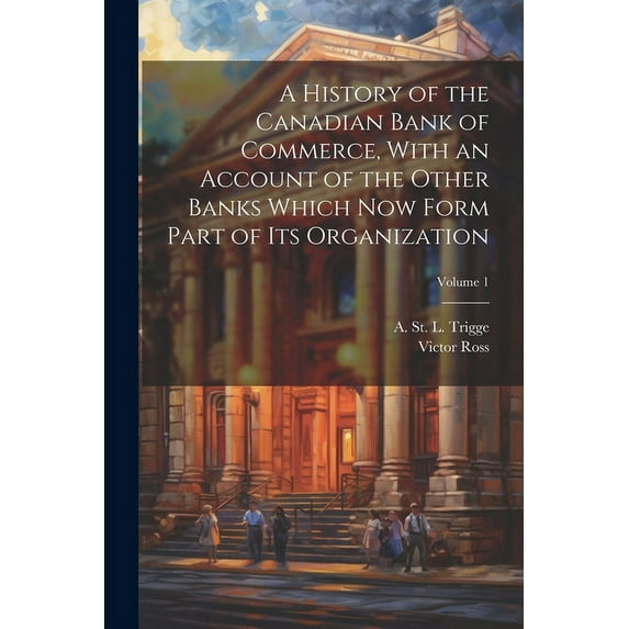 A History of the Canadian Bank of Commerce, With an Account of the Other Banks Which Now Form Part of Its Organization; Volume 1 (Paperback)
