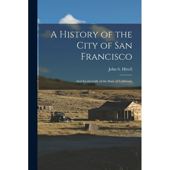 A History of the City of San Francisco; and Incidentally of the State of California, (Paperback)