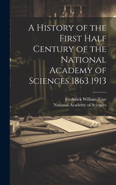 A History of the First Half Century of the National Academy of Sciences 1863 1913 (Hardcover)