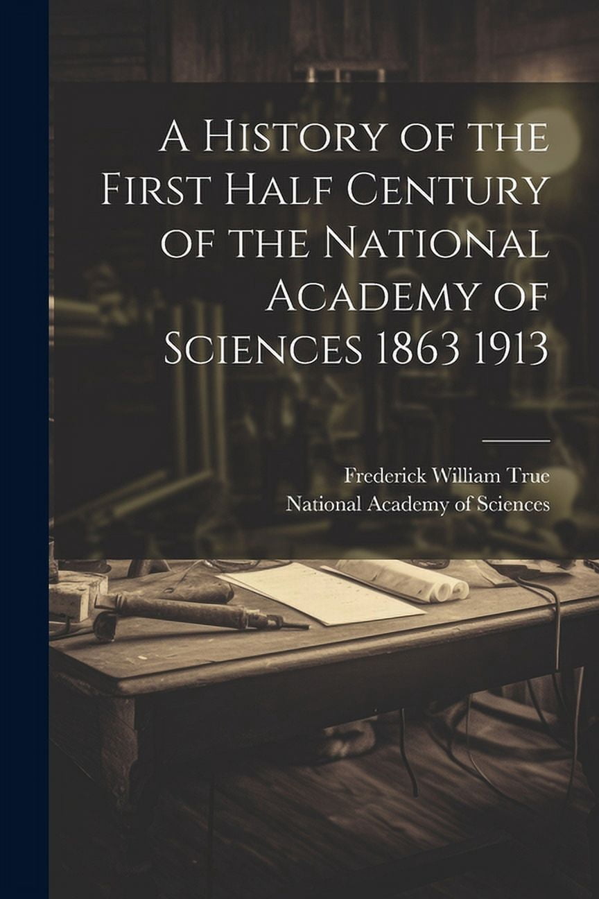 A History of the First Half Century of the National Academy of Sciences 1863 1913 (Paperback)