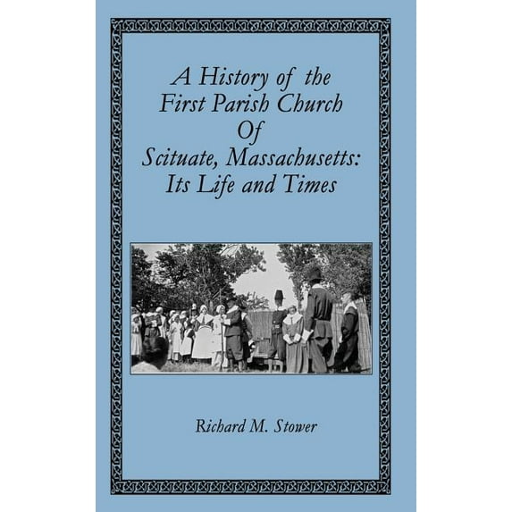 A History of the First Parish Church of Scituate, Massachusetts: Its Life and Times Hardcover 0985828269 9780985828264 Richard M. Stower