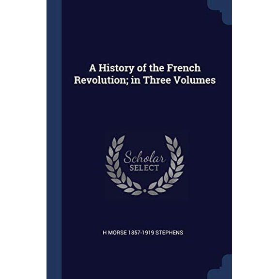 A History of the French Revolution; in Three Volumes Paperback 137686973X 9781376869736 H Morse 1857-1919 Stephens