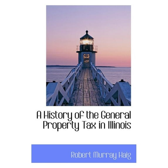 A History of the General Property Tax in Illinois (Paperback)