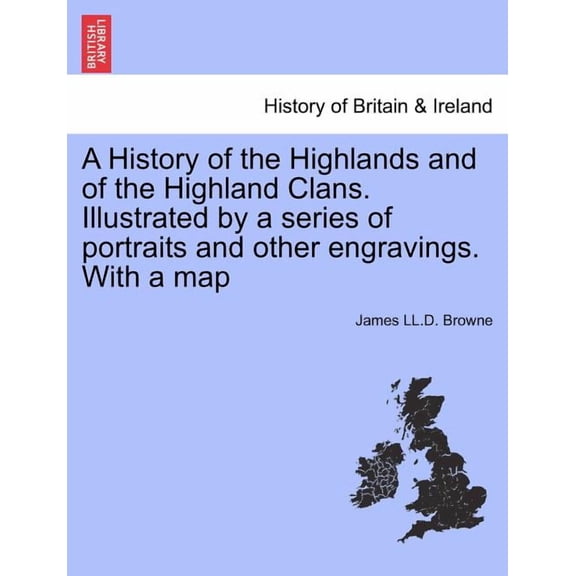 A History of the Highlands and of the Highland Clans. Illustrated by a series of portraits and other engravings. With a map (Paperback)