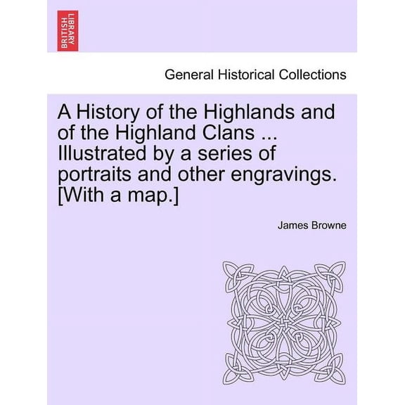 A History of the Highlands and of the Highland Clans ... Illustrated by a series of portraits and other engravings. [With a map.] (Paperback)