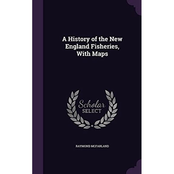 A History of the New England Fisheries, With Maps Hardcover 1356388574 9781356388578 Raymond McFarland