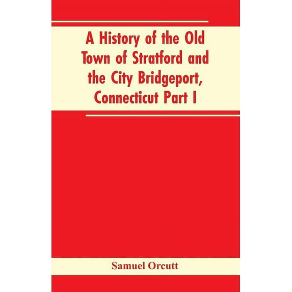 A History of the Old Town of Stratford and the City Bridgeport, Connecticut Part I, (Paperback)