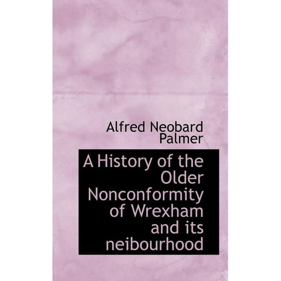 A History of the Older Nonconformity of Wrexham and Its Neibourhood (Paperback)