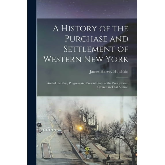 A History of the Purchase and Settlement of Western New York: And of the Rise, Progress and Present State of the Presbyterian Church in That Section