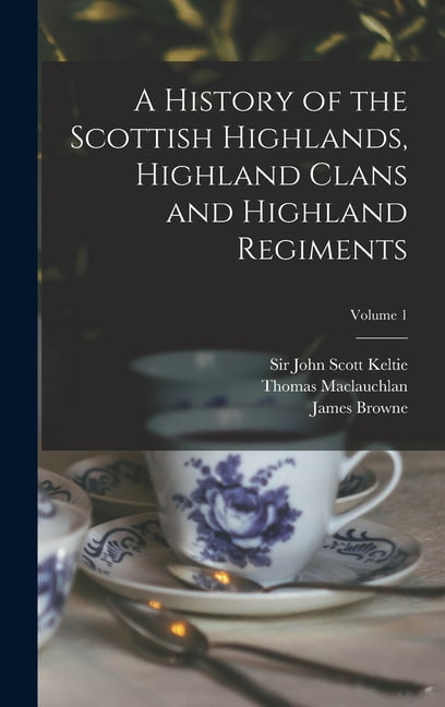 A History of the Scottish Highlands, Highland Clans and Highland Regiments; Volume 1 (Hardcover)