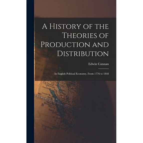 A History of the Theories of Production and Distribution : In English Political Economy, From 1776 to 1848 (Hardcover)