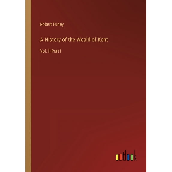 A History of the Weald of Kent : Vol. II Part I (Paperback)