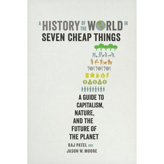 A History of the World in Seven Cheap Things: A Guide to Capitalism, Nature, and the Future of the Planet, (Paperback)