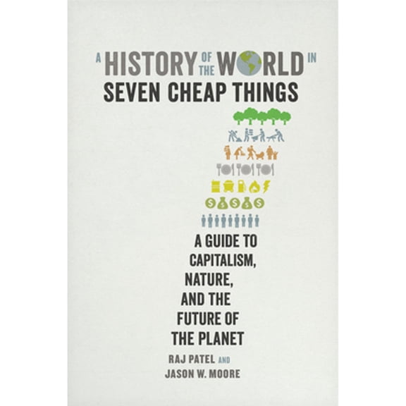Pre-Owned A History of the World in Seven Cheap Things: A Guide to Capitalism, Nature, and the Future of the Planet (Hardcover) 0520293134 9780520293137