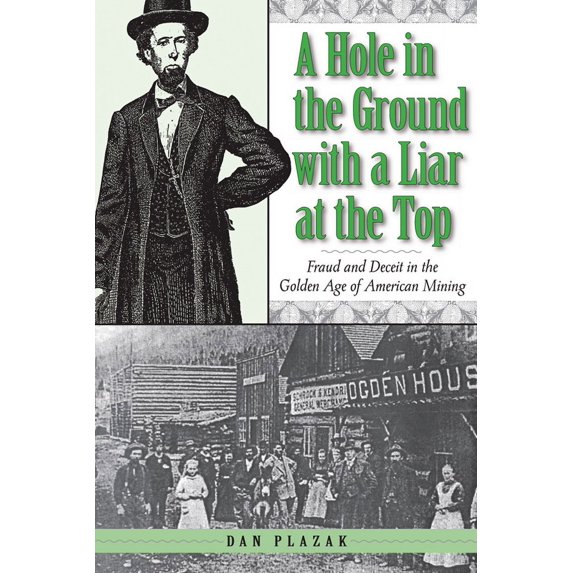 A Hole in the Ground with a Liar at the Top : Fraud and Deceit in the Golden Age of American Mining (Paperback)