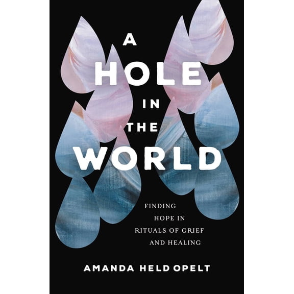 A Hole in the World: Finding Hope in Rituals of Grief and Healing, (Paperback)
