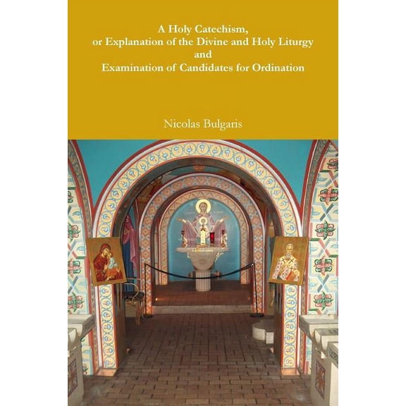 A Holy Catechism, or Explanation of the Divine and Holy Liturgy and Examination of Candidates for Ordination