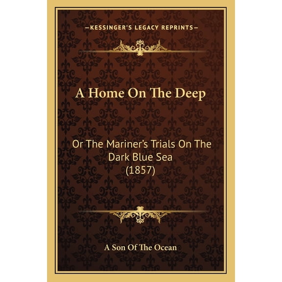 A Home On The Deep : Or The Mariner's Trials On The Dark Blue Sea (1857) (Paperback)