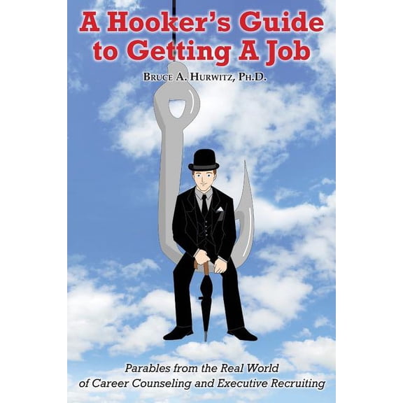 A Hooker's Guide to Getting A Job: Parables from the Real World of Career Counseling and Executive Recruiting, (Paperback)