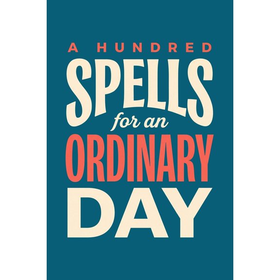 A Hundred Spells for an Ordinary Day: Everyday Magic for the School Run, the Inbox and the Five O'Clock Hour, (Paperback)
