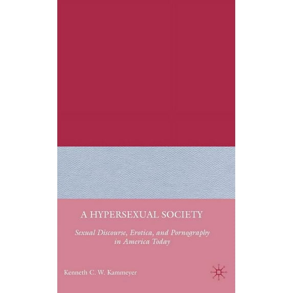 A Hypersexual Society: Sexual Discourse, Erotica, and Pornography in America Today, (Hardcover)