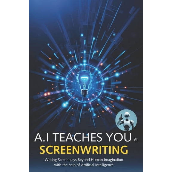 A.I Teaches You A.I Teaches You Screenwriting: Writing Screenplays Beyond Human Imagination with the help of Artificial Intelligence, (Paperback)