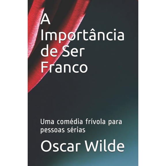 A Importncia de Ser Franco: Uma Comdia Frvola Para Pessoas Srias, (Paperback)