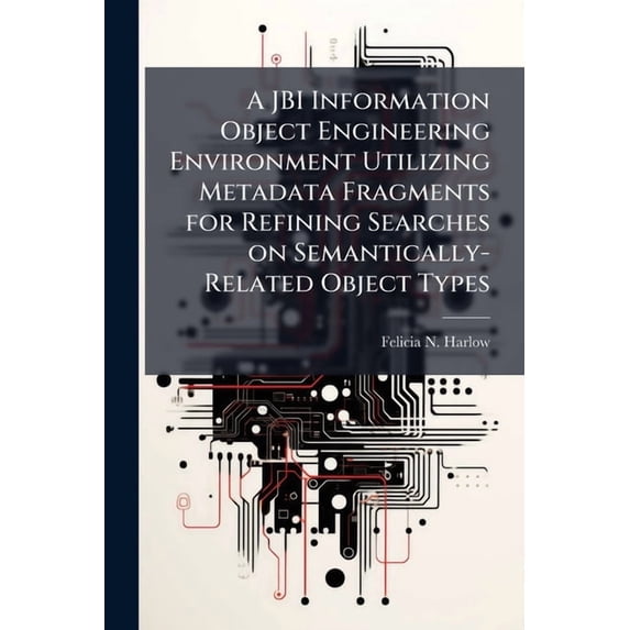 A JBI Information Object Engineering Environment Utilizing Metadata Fragments for Refining Searches on Semantically-Rela, (Paperback)
