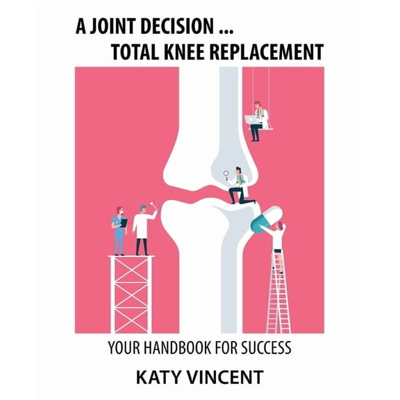 A Joint Decision ... Total Knee Replacement: Your Handbook for Success