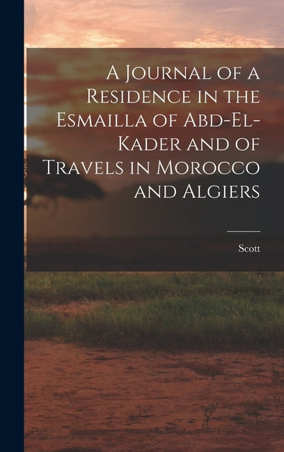 A Journal of a Residence in the Esmailla of Abd-El-Kader and of Travels in Morocco and Algiers, (Hardcover)