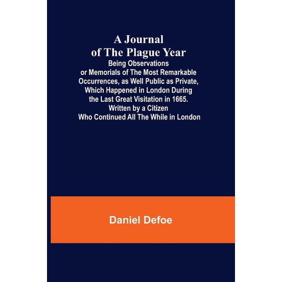 A Journal of the Plague Year; Being Observations or Memorials of the Most Remarkable Occurrences, as Well Public as Priv, (Paperback)